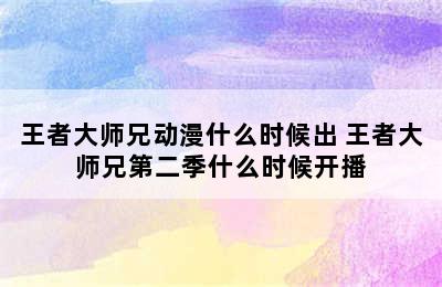 王者大师兄动漫什么时候出 王者大师兄第二季什么时候开播